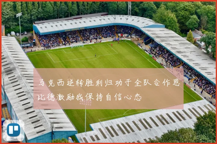马克西逆转胜利归功于全队合作恩比德激励我保持自信心态