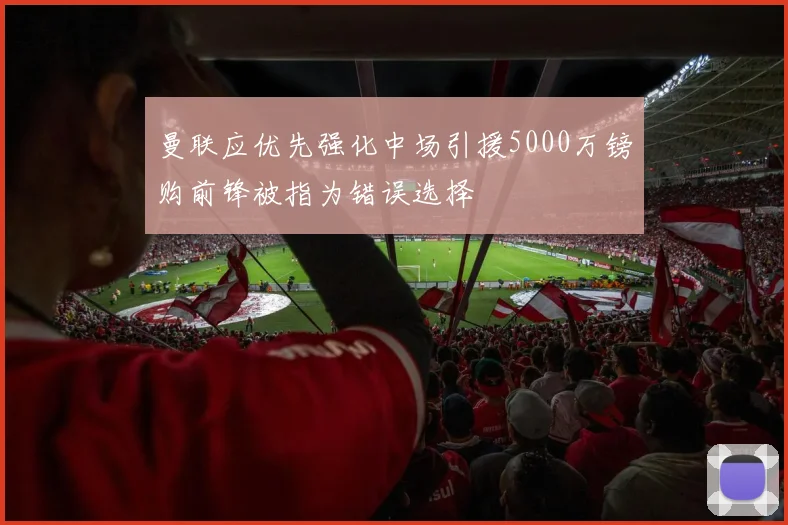 曼联应优先强化中场引援5000万镑购前锋被指为错误选择