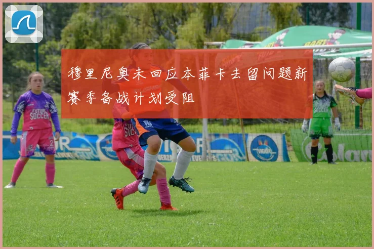 穆里尼奥未回应本菲卡去留问题新赛季备战计划受阻