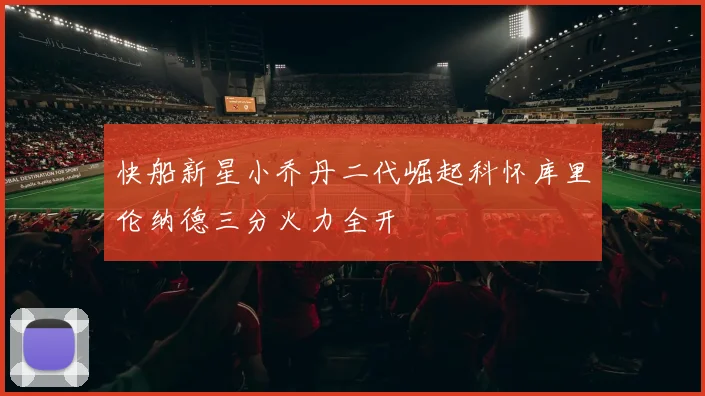快船新星小乔丹二代崛起科怀库里伦纳德三分火力全开